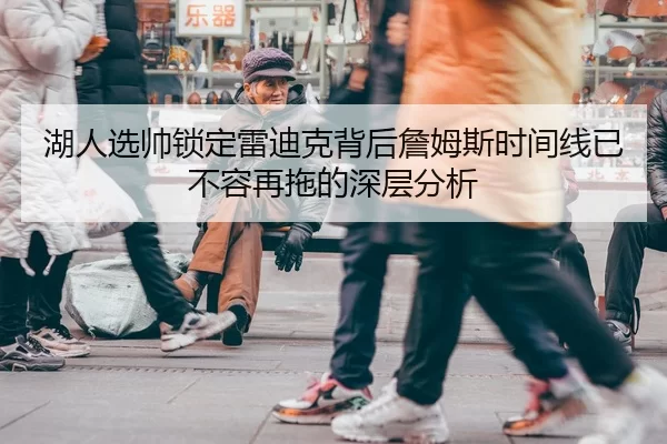 湖人选帅锁定雷迪克背后詹姆斯时间线已不容再拖的深层分析