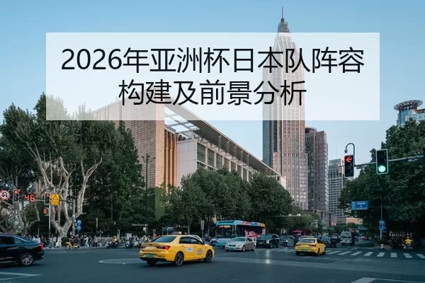 2026年亚洲杯日本队阵容构建及前景分析