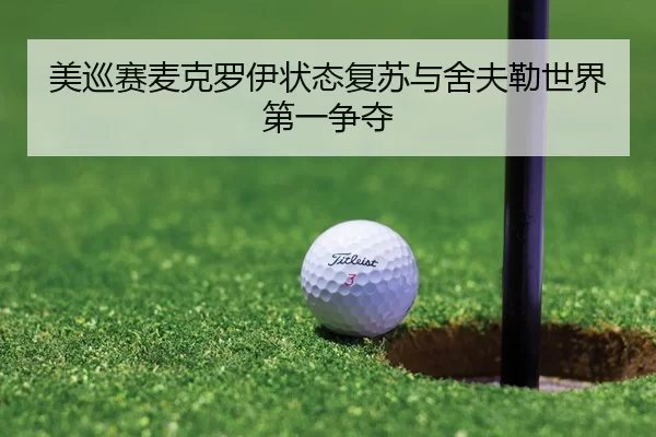 美巡赛麦克罗伊状态复苏与舍夫勒世界第一争夺