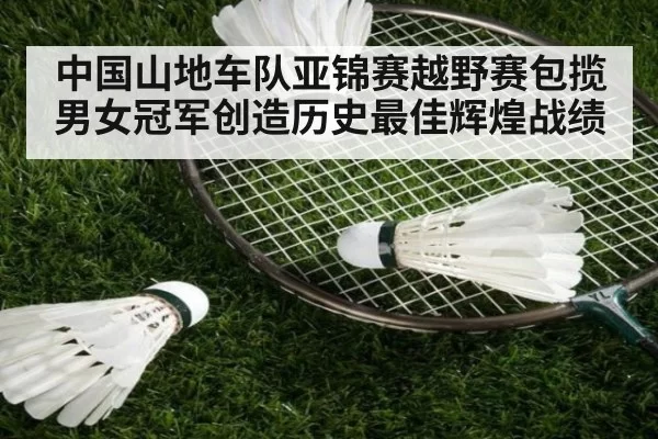 中国山地车队亚锦赛越野赛包揽男女冠军创造历史最佳辉煌战绩