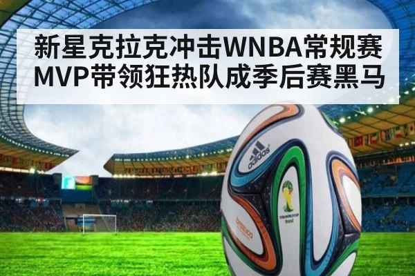 新星克拉克冲击WNBA常规赛MVP带领狂热队成季后赛黑马
