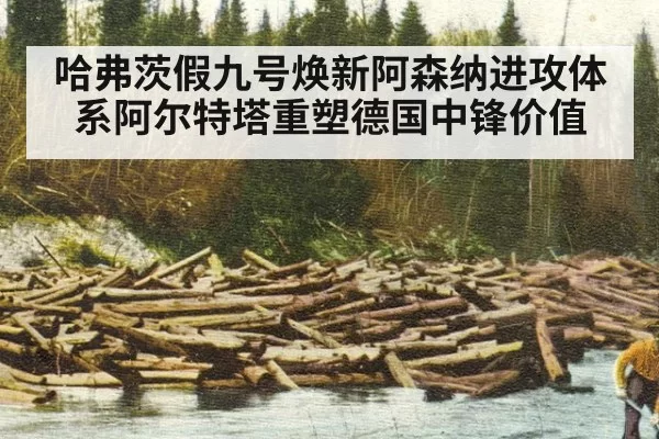 哈弗茨假九号焕新阿森纳进攻体系阿尔特塔重塑德国中锋价值