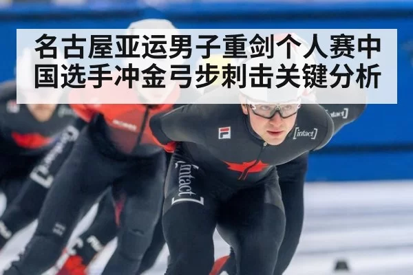 名古屋亚运男子重剑个人赛中国选手冲金弓步刺击关键分析