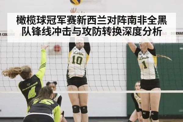 橄榄球冠军赛新西兰对阵南非全黑队锋线冲击与攻防转换深度分析
